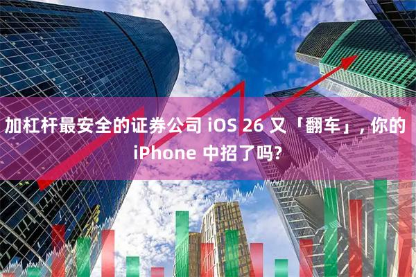 加杠杆最安全的证券公司 iOS 26 又「翻车」, 你的 iPhone 中招了吗?