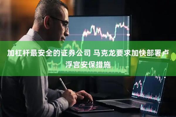 加杠杆最安全的证券公司 马克龙要求加快部署卢浮宫安保措施