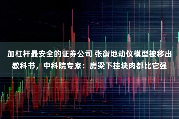 加杠杆最安全的证券公司 张衡地动仪模型被移出教科书，中科院专家：房梁下挂块肉都比它强