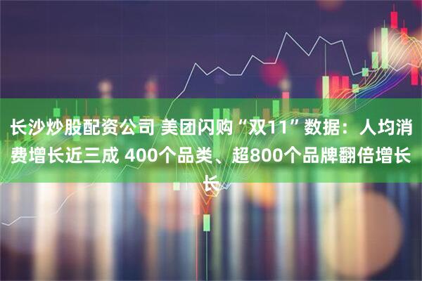 长沙炒股配资公司 美团闪购“双11”数据：人均消费增长近三成 400个品类、超800个品牌翻倍增长