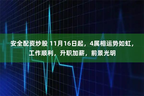 安全配资炒股 11月16日起，4属相运势如虹，工作顺利，升职加薪，前景光明
