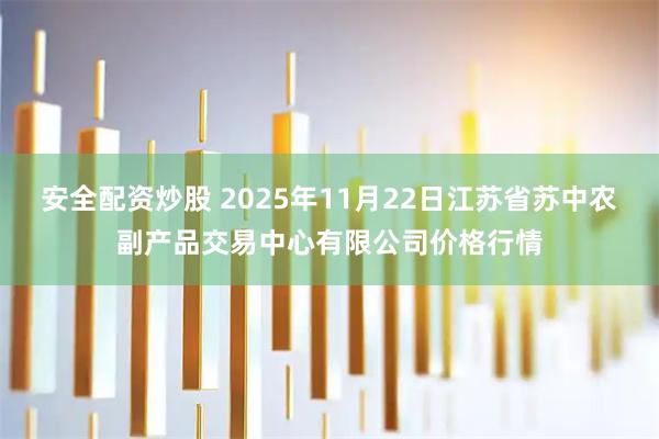 安全配资炒股 2025年11月22日江苏省苏中农副产品交易中心有限公司价格行情