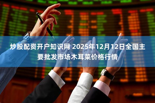 炒股配资开户知识网 2025年12月12日全国主要批发市场木耳菜价格行情
