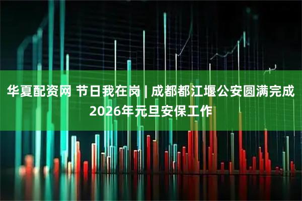 华夏配资网 节日我在岗 | 成都都江堰公安圆满完成2026年元旦安保工作