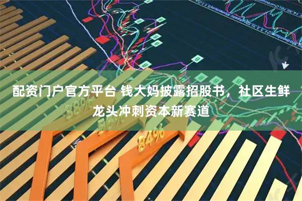 配资门户官方平台 钱大妈披露招股书，社区生鲜龙头冲刺资本新赛道
