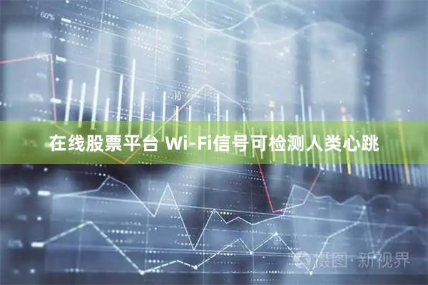 在线股票平台 Wi-Fi信号可检测人类心跳
