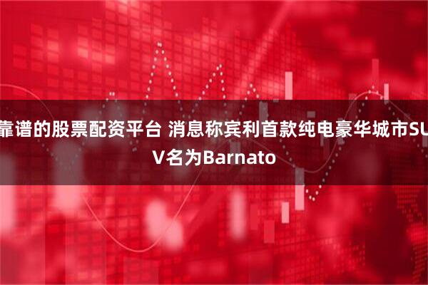 靠谱的股票配资平台 消息称宾利首款纯电豪华城市SUV名为Barnato