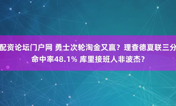 配资论坛门户网 勇士次轮淘金又赢？理查德夏联三分命中率48.1% 库里接班人非波杰？