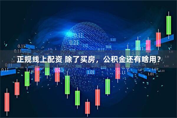 正规线上配资 除了买房，公积金还有啥用？